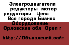 Электродвигатели, редукторы, мотор-редукторы › Цена ­ 123 - Все города Бизнес » Оборудование   . Орловская обл.,Орел г.